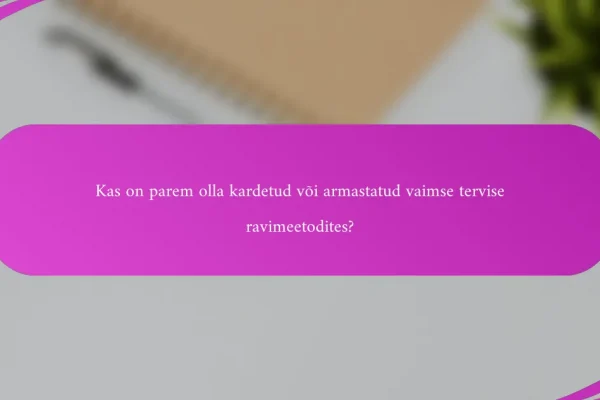 Kas on parem olla kardetud või armastatud vaimse tervise ravimeetodites?