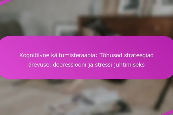 Kognitiivne käitumisteraapia: Tõhusad strateegiad ärevuse, depressiooni ja stressi juhtimiseks