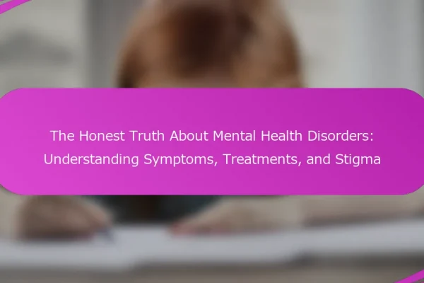 The Honest Truth About Mental Health Disorders: Understanding Symptoms, Treatments, and Stigma
