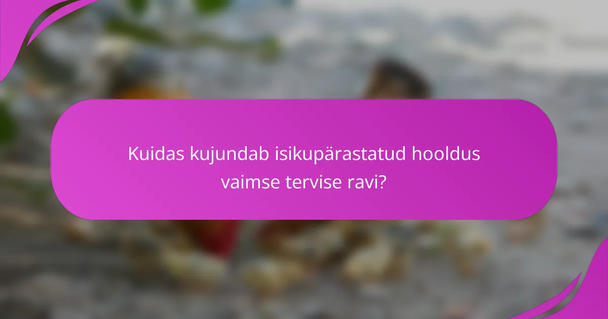 Kuidas kujundab isikupärastatud hooldus vaimse tervise ravi?