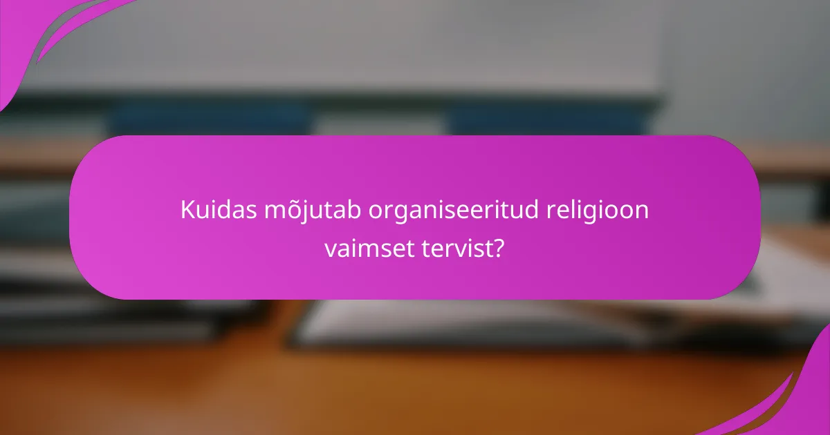 Kuidas mõjutab organiseeritud religioon vaimset tervist?