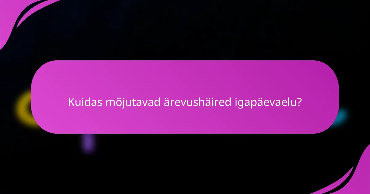Kuidas mõjutavad ärevushäired igapäevaelu?