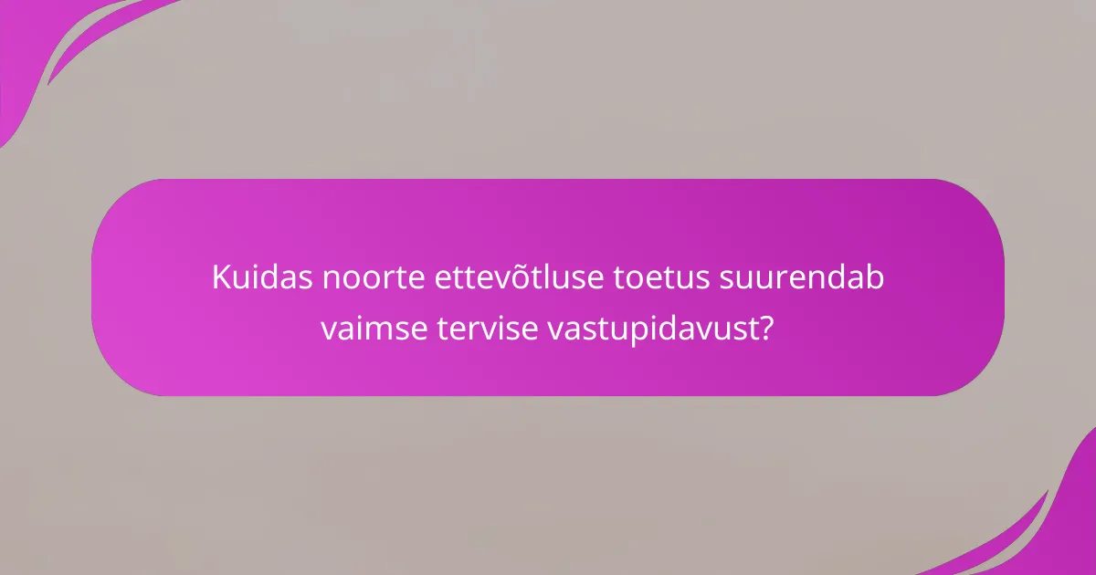 Kuidas noorte ettevõtluse toetus suurendab vaimse tervise vastupidavust?