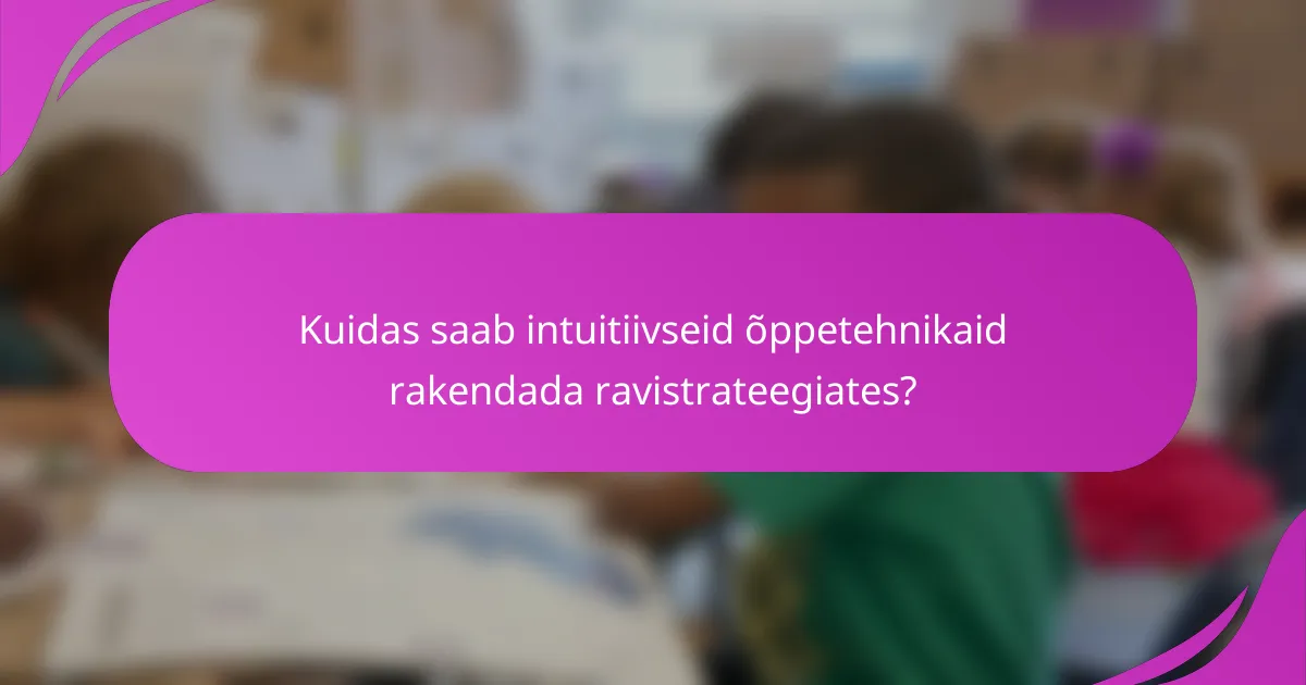 Kuidas saab intuitiivseid õppetehnikaid rakendada ravistrateegiates?