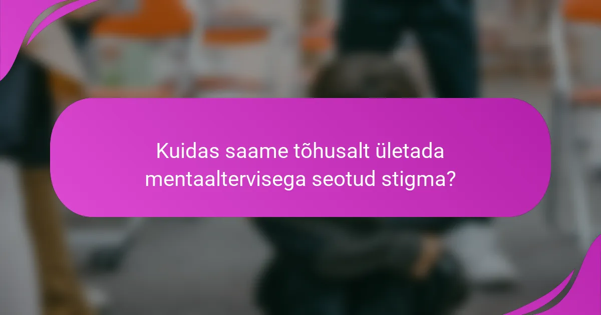 Kuidas saame tõhusalt ületada mentaaltervisega seotud stigma?