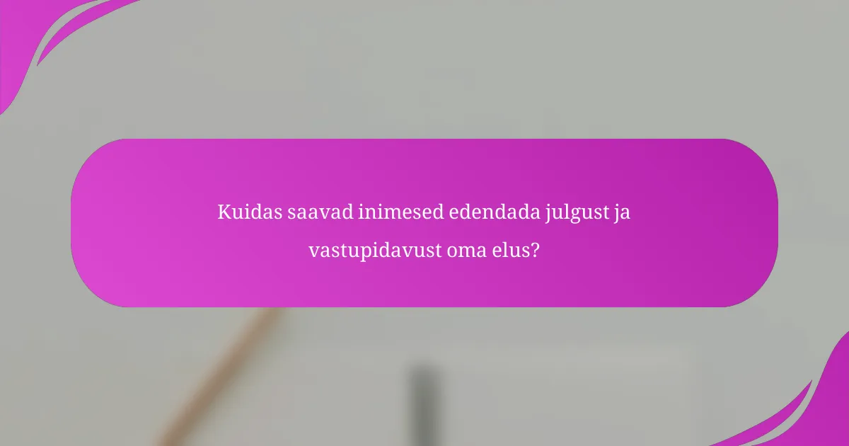 Kuidas saavad inimesed edendada julgust ja vastupidavust oma elus?