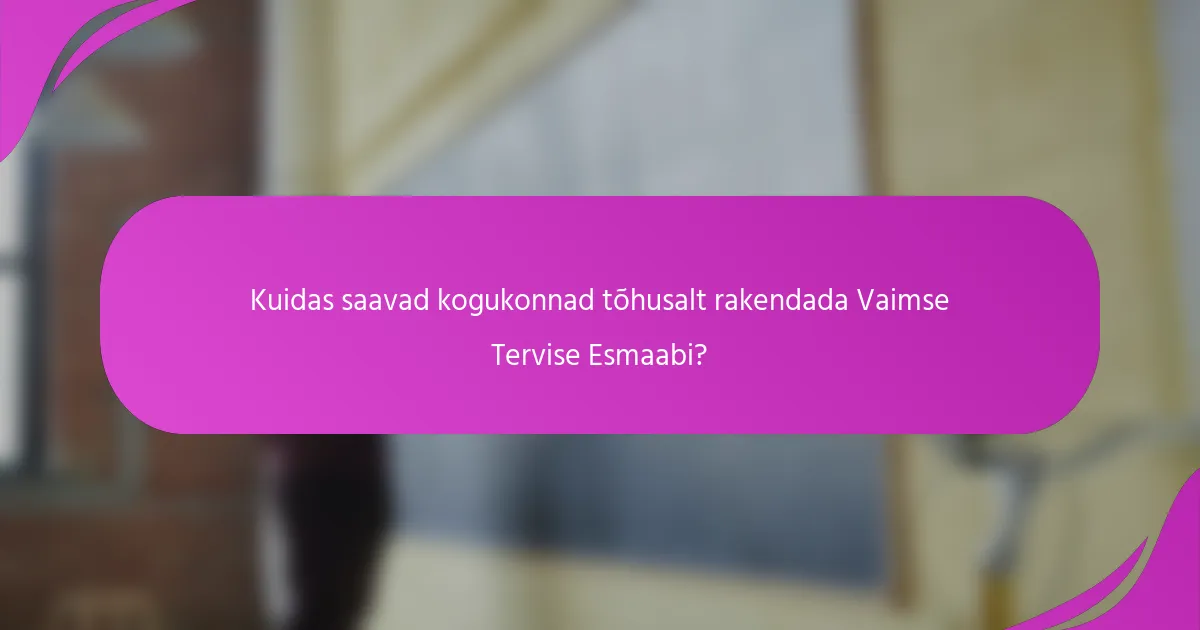 Kuidas saavad kogukonnad tõhusalt rakendada Vaimse Tervise Esmaabi?