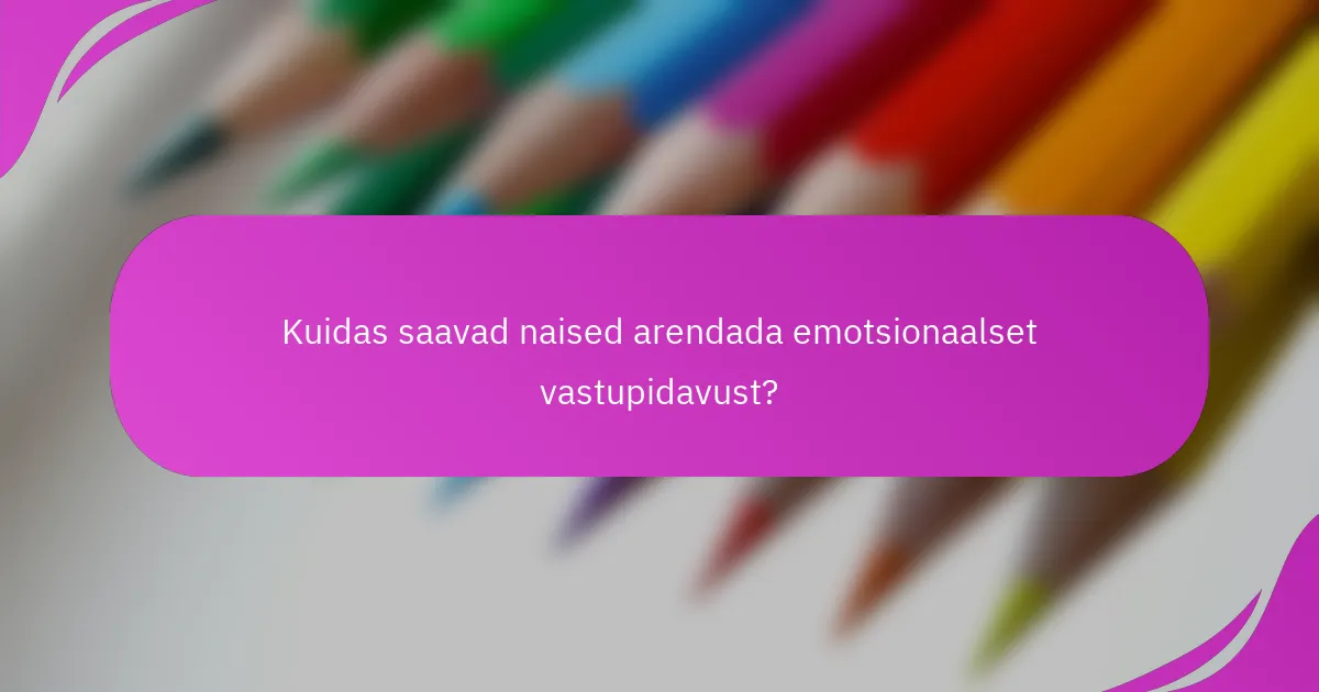 Kuidas saavad naised arendada emotsionaalset vastupidavust?