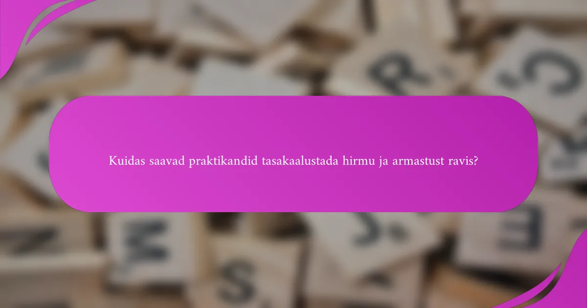 Kuidas saavad praktikandid tasakaalustada hirmu ja armastust ravis?