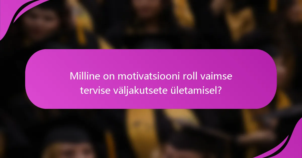 Milline on motivatsiooni roll vaimse tervise väljakutsete ületamisel?