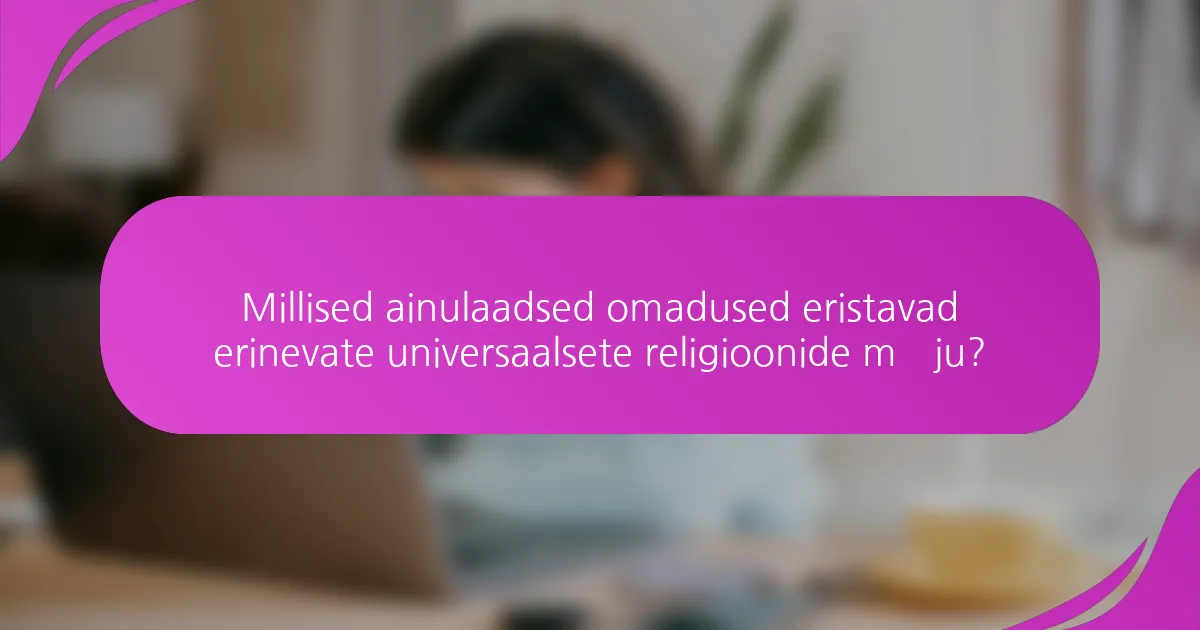 Millised ainulaadsed omadused eristavad erinevate universaalsete religioonide mõju?