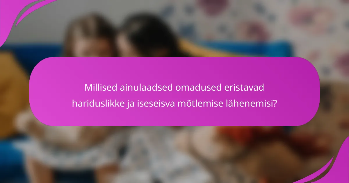 Millised ainulaadsed omadused eristavad hariduslikke ja iseseisva mõtlemise lähenemisi?