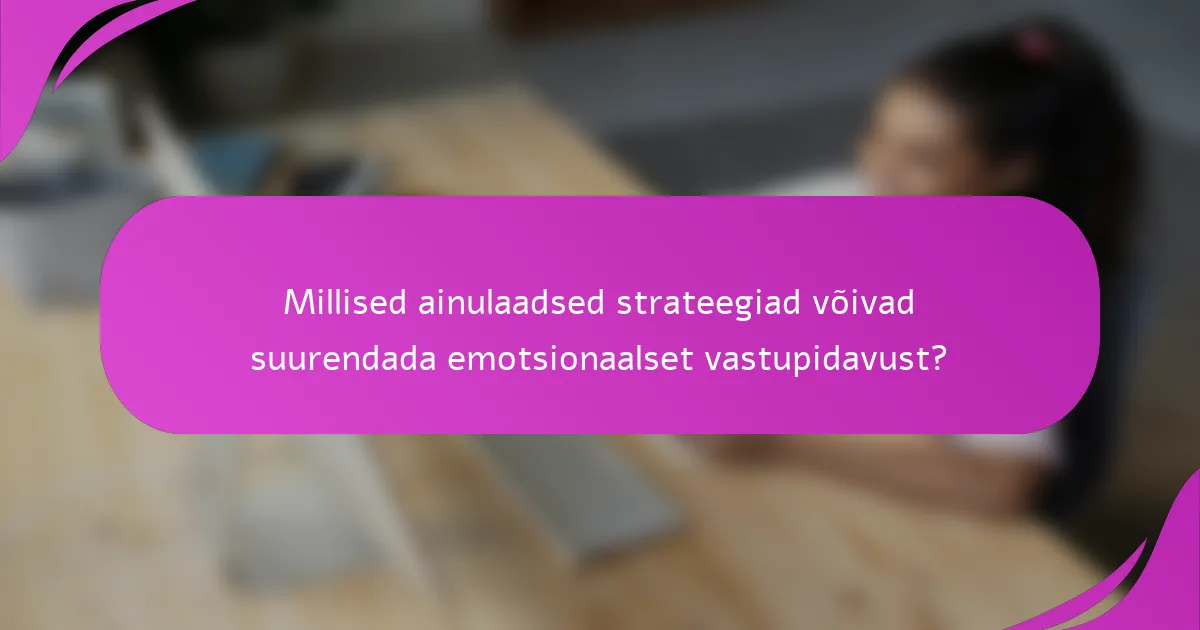 Millised ainulaadsed strateegiad võivad suurendada emotsionaalset vastupidavust?