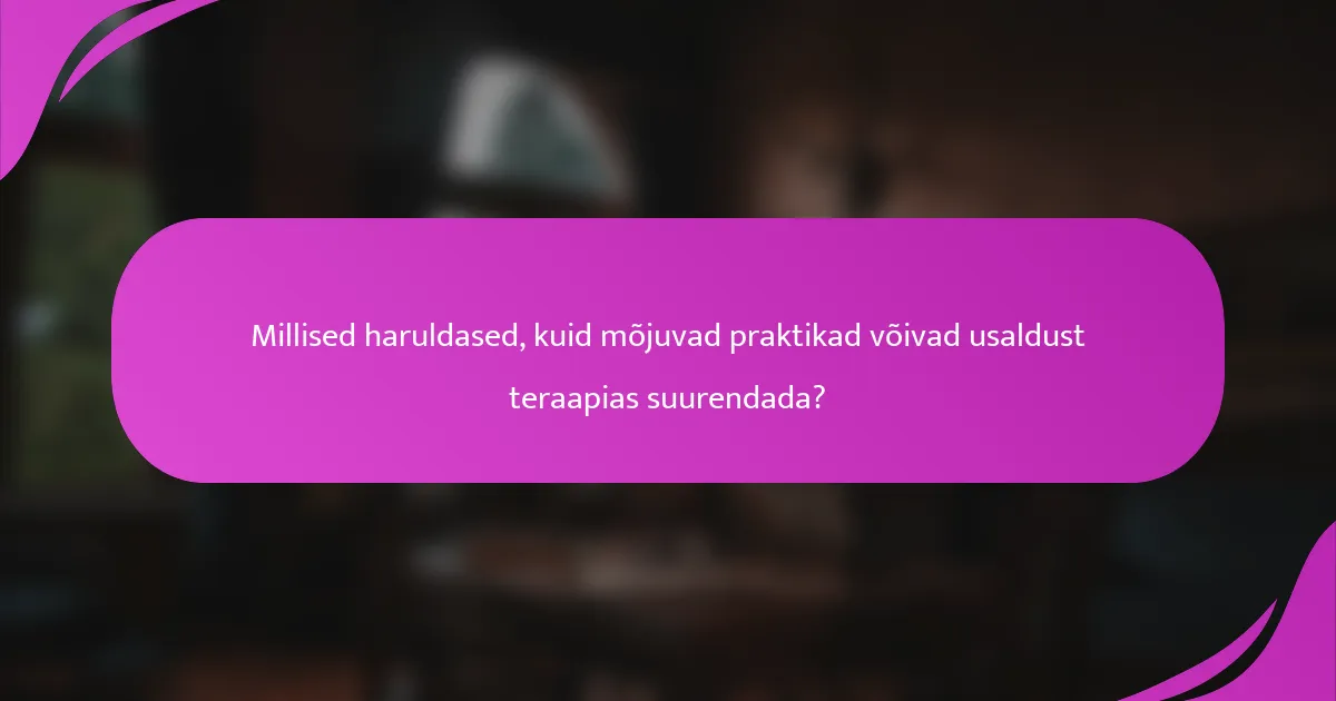 Millised haruldased, kuid mõjuvad praktikad võivad usaldust teraapias suurendada?