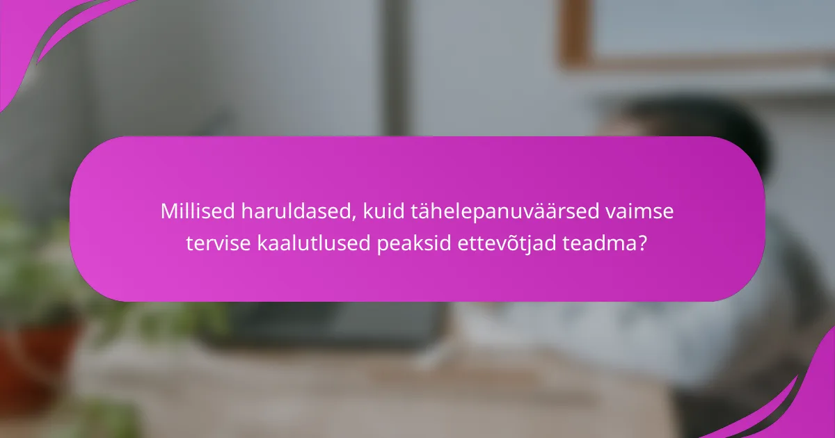Millised haruldased, kuid tähelepanuväärsed vaimse tervise kaalutlused peaksid ettevõtjad teadma?