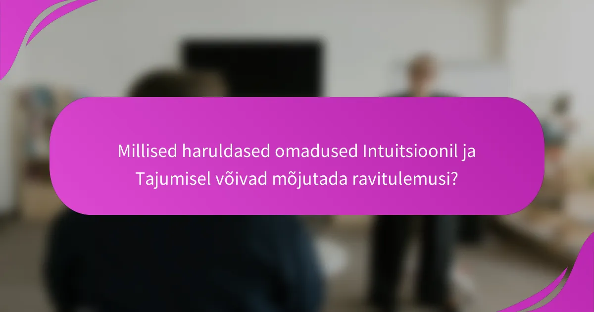 Millised haruldased omadused Intuitsioonil ja Tajumisel võivad mõjutada ravitulemusi?