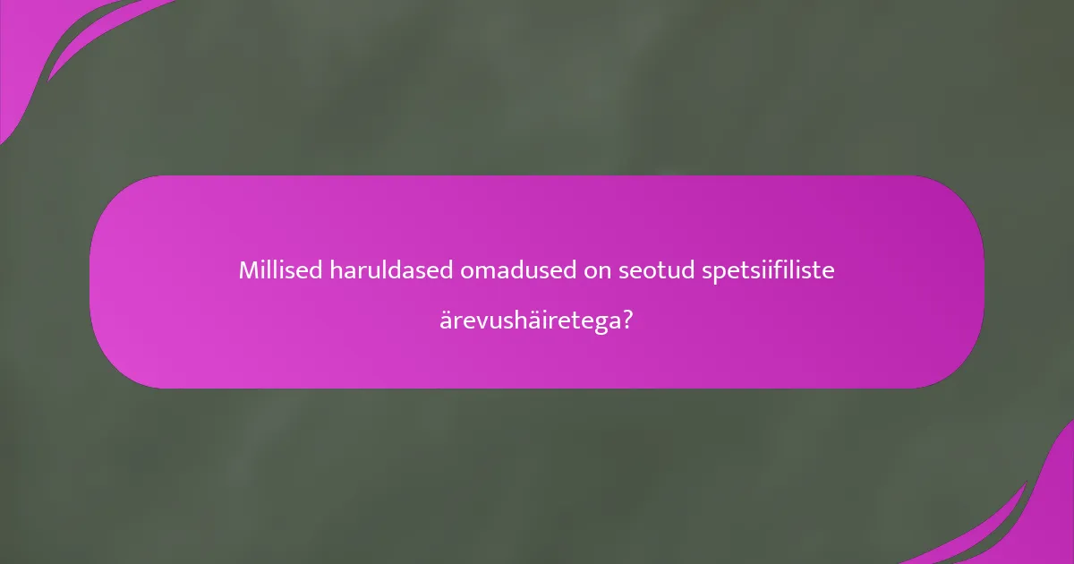Millised haruldased omadused on seotud spetsiifiliste ärevushäiretega?