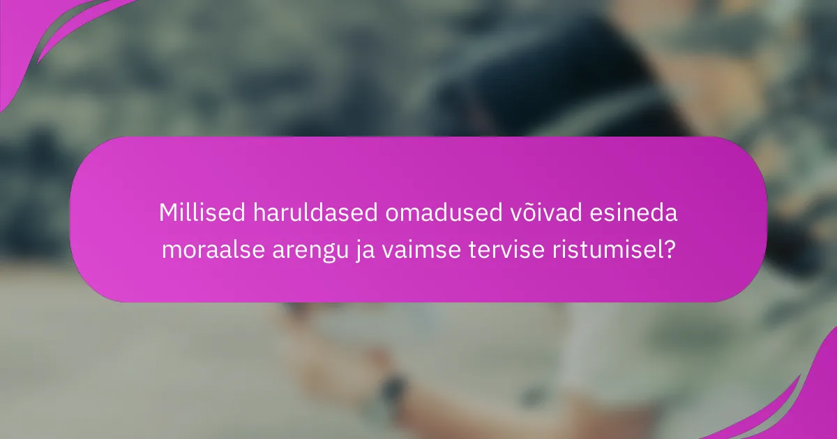 Millised haruldased omadused võivad esineda moraalse arengu ja vaimse tervise ristumisel?