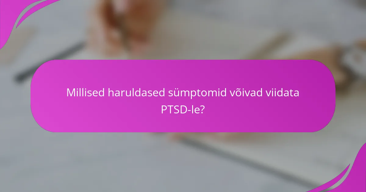 Millised haruldased sümptomid võivad viidata PTSD-le?