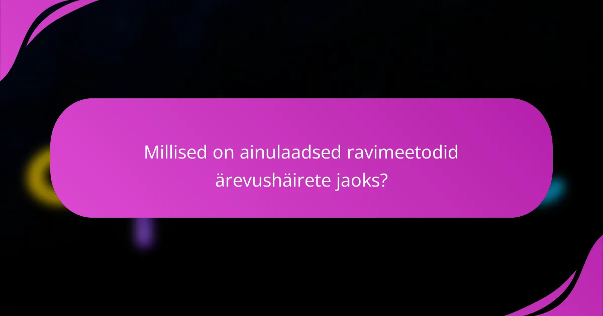 Millised on ainulaadsed ravimeetodid ärevushäirete jaoks?