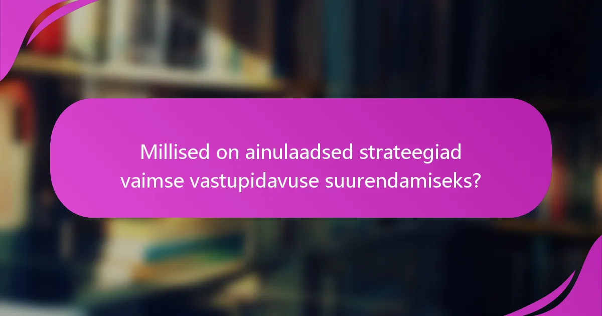 Millised on ainulaadsed strateegiad vaimse vastupidavuse suurendamiseks?