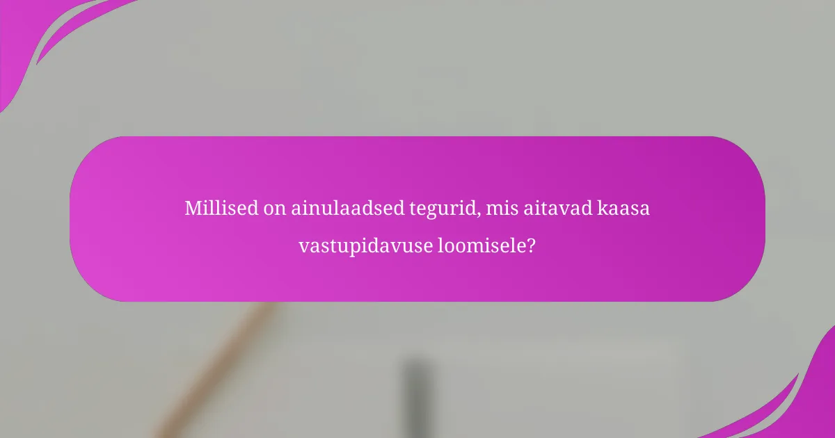 Millised on ainulaadsed tegurid, mis aitavad kaasa vastupidavuse loomisele?