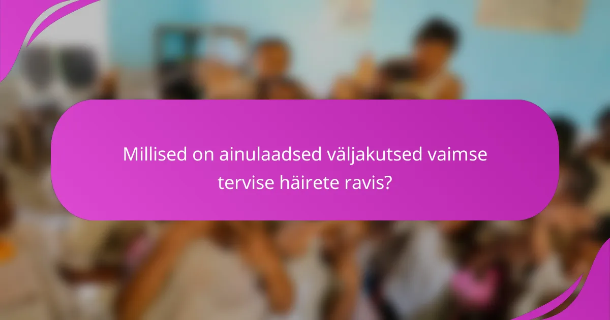 Millised on ainulaadsed väljakutsed vaimse tervise häirete ravis?
