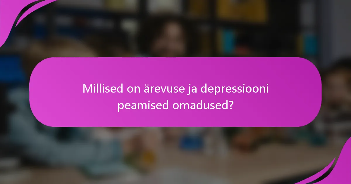 Millised on ärevuse ja depressiooni peamised omadused?