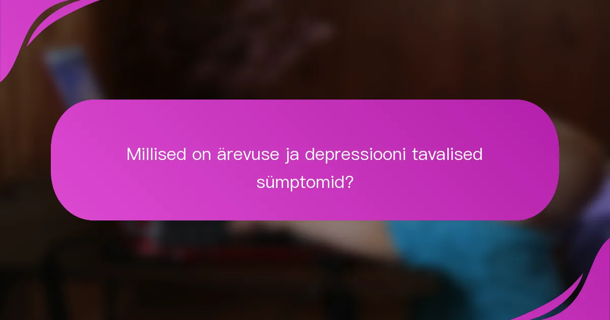 Millised on ärevuse ja depressiooni tavalised sümptomid?
