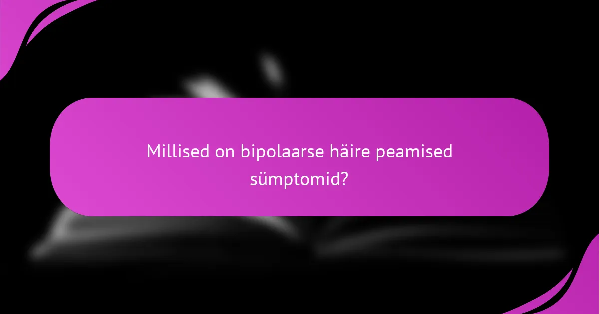 Millised on bipolaarse häire peamised sümptomid?