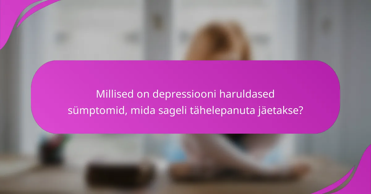 Millised on depressiooni haruldased sümptomid, mida sageli tähelepanuta jäetakse?