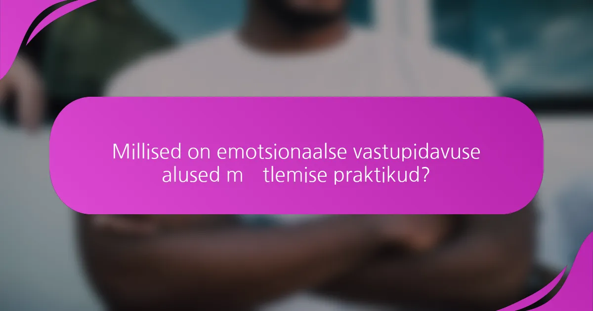 Millised on emotsionaalse vastupidavuse alused mõtlemise praktikud?