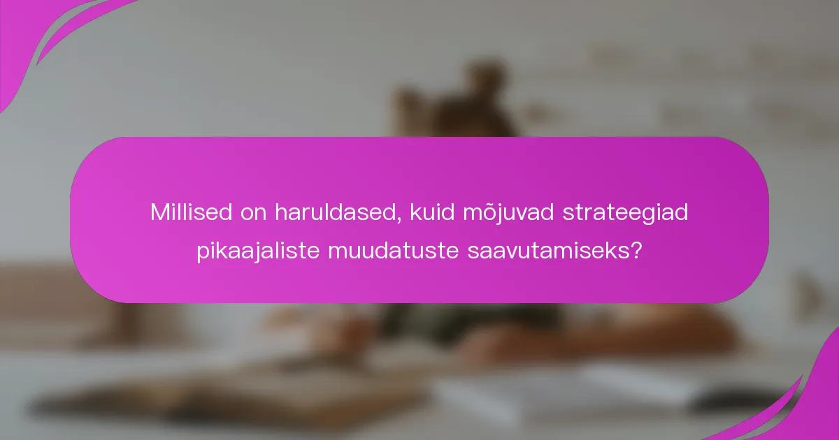 Millised on haruldased, kuid mõjuvad strateegiad pikaajaliste muudatuste saavutamiseks?