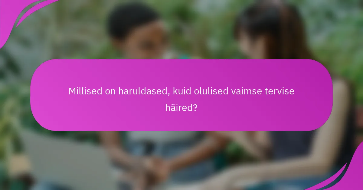 Millised on haruldased, kuid olulised vaimse tervise häired?
