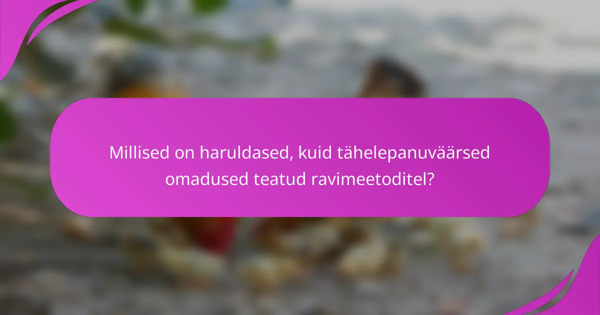 Millised on haruldased, kuid tähelepanuväärsed omadused teatud ravimeetoditel?