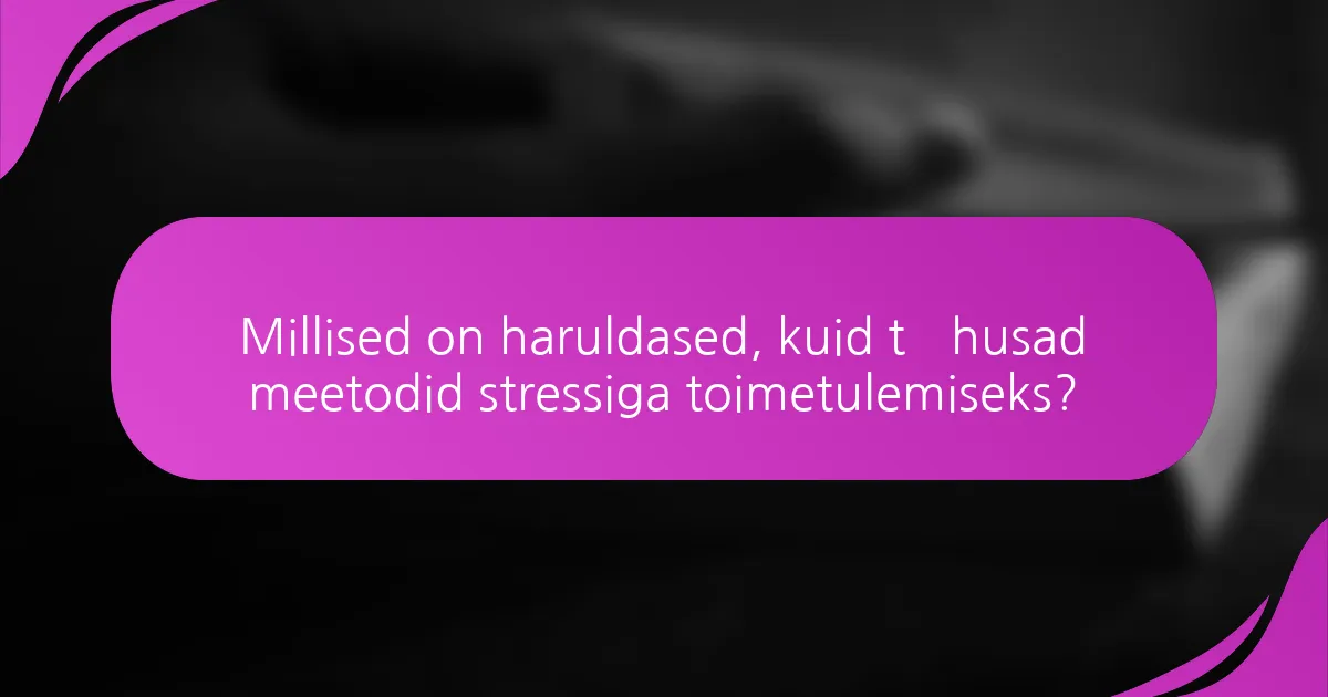 Millised on haruldased, kuid tõhusad meetodid stressiga toimetulemiseks?