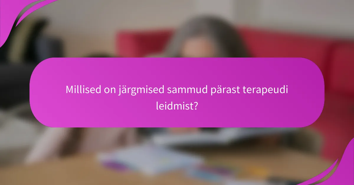 Millised on järgmised sammud pärast terapeudi leidmist?