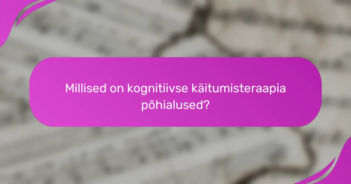 Millised on kognitiivse käitumisteraapia põhialused?
