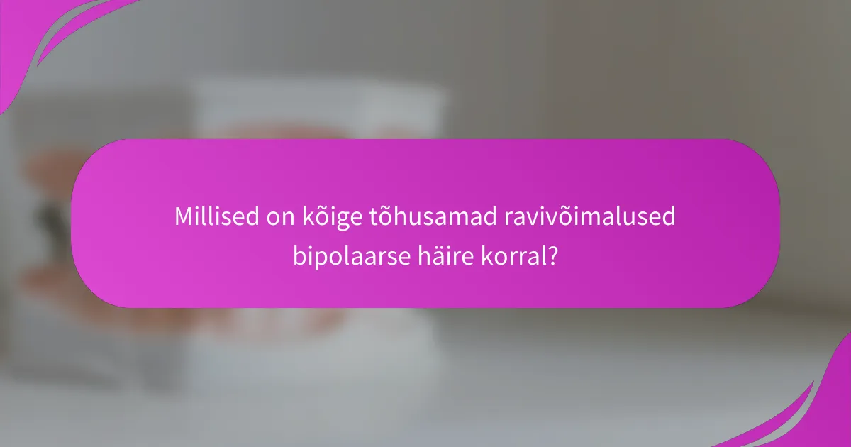 Millised on kõige tõhusamad ravivõimalused bipolaarse häire korral?