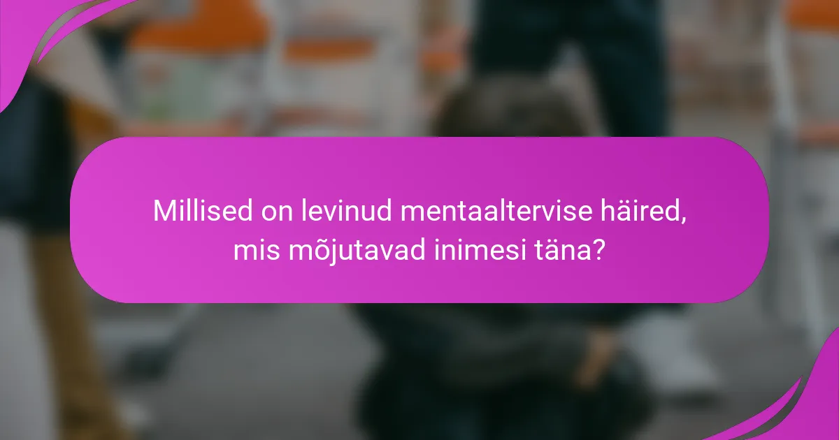 Millised on levinud mentaaltervise häired, mis mõjutavad inimesi täna?