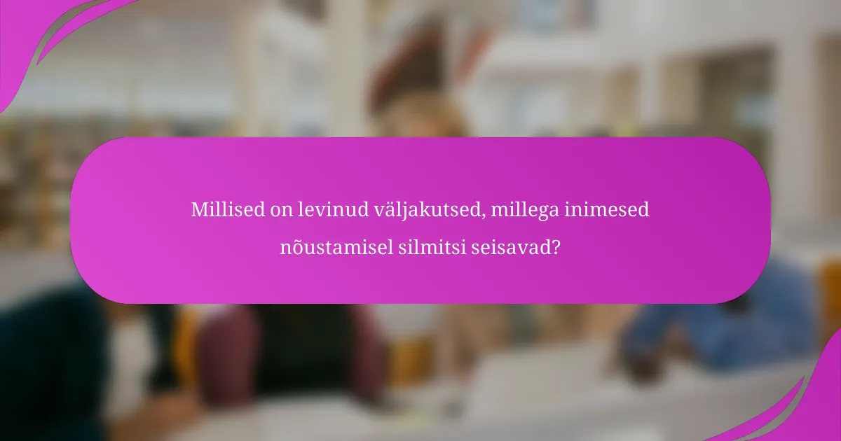 Millised on levinud väljakutsed, millega inimesed nõustamisel silmitsi seisavad?