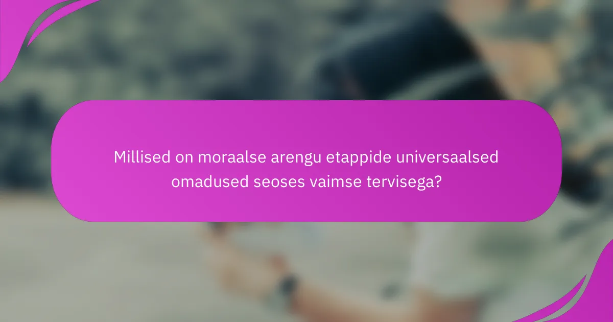 Millised on moraalse arengu etappide universaalsed omadused seoses vaimse tervisega?