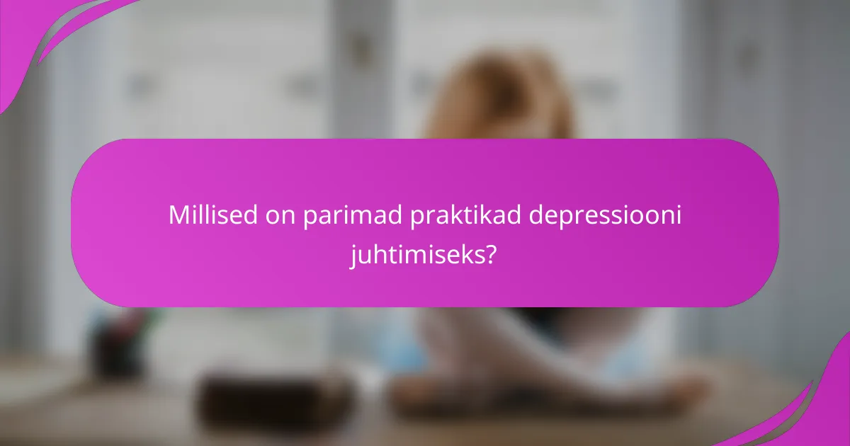 Millised on parimad praktikad depressiooni juhtimiseks?