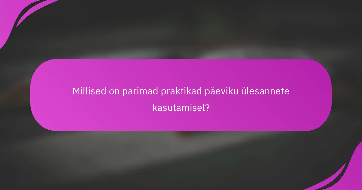 Millised on parimad praktikad päeviku ülesannete kasutamisel?