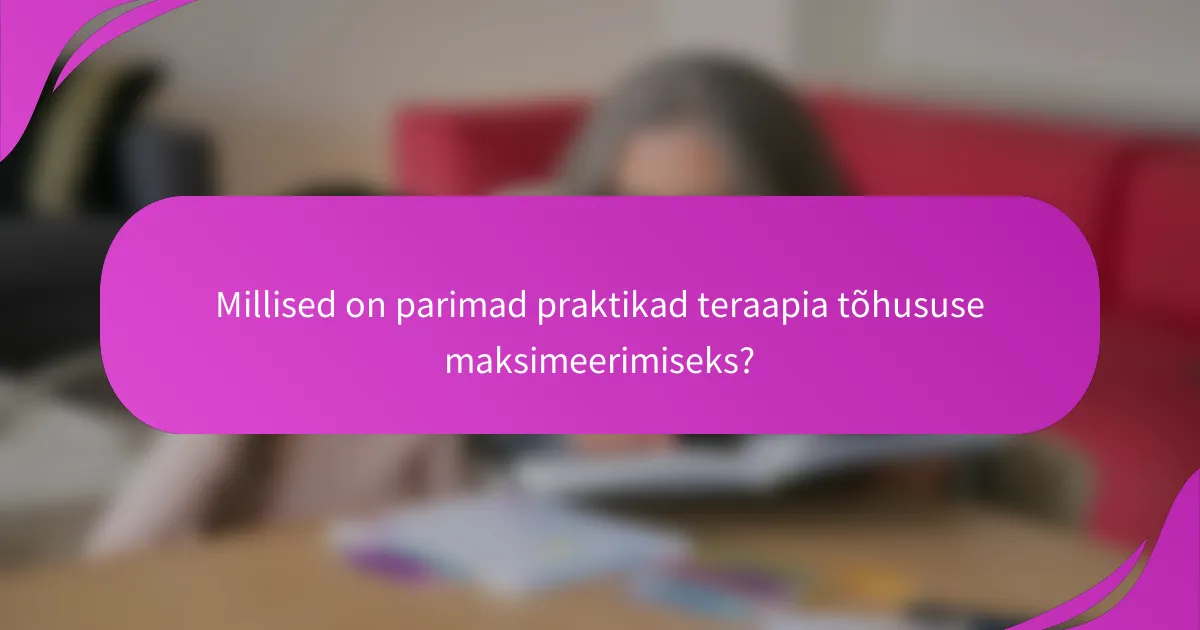 Millised on parimad praktikad teraapia tõhususe maksimeerimiseks?