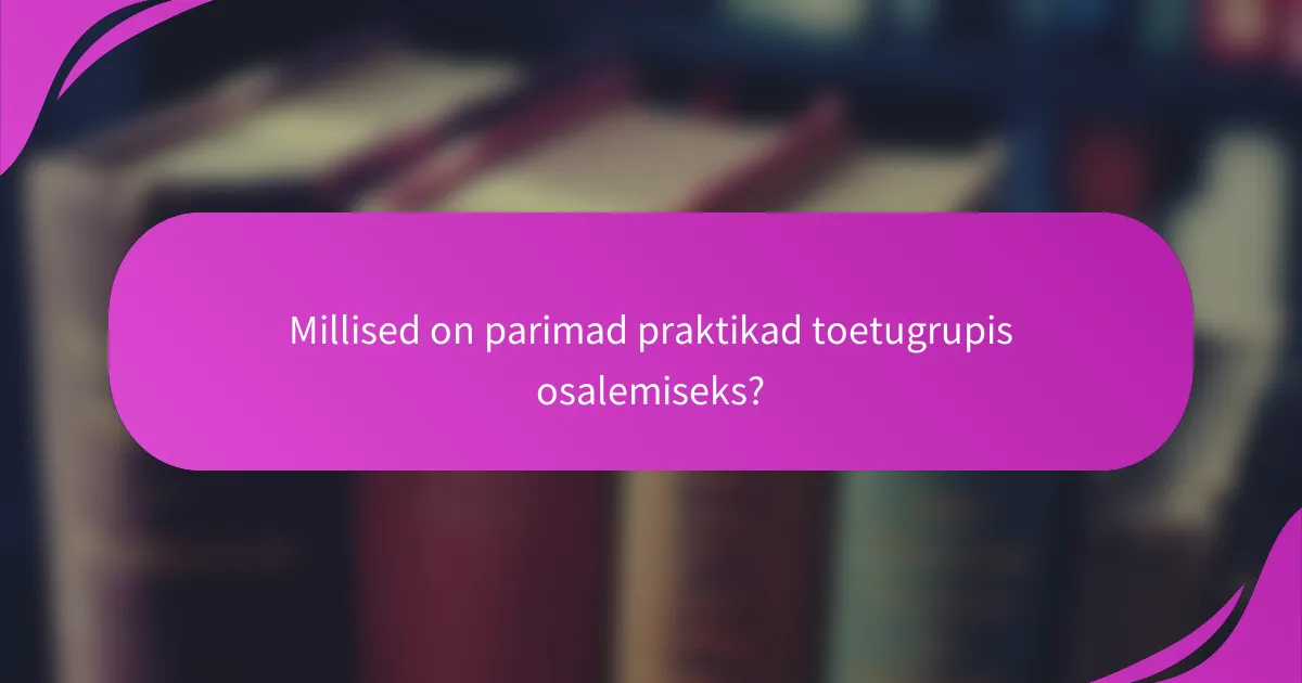Millised on parimad praktikad toetugrupis osalemiseks?
