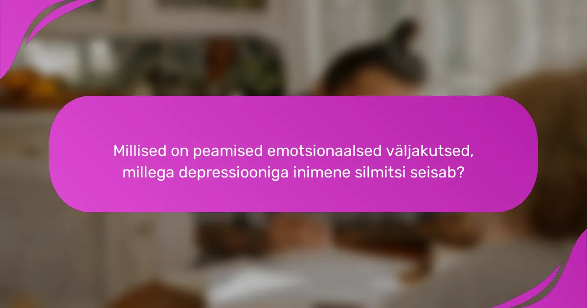 Millised on peamised emotsionaalsed väljakutsed, millega depressiooniga inimene silmitsi seisab?