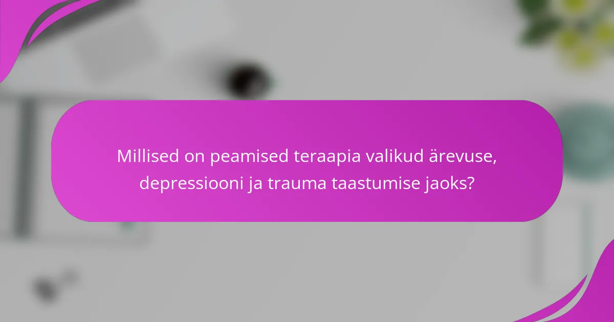 Millised on peamised teraapia valikud ärevuse, depressiooni ja trauma taastumise jaoks?