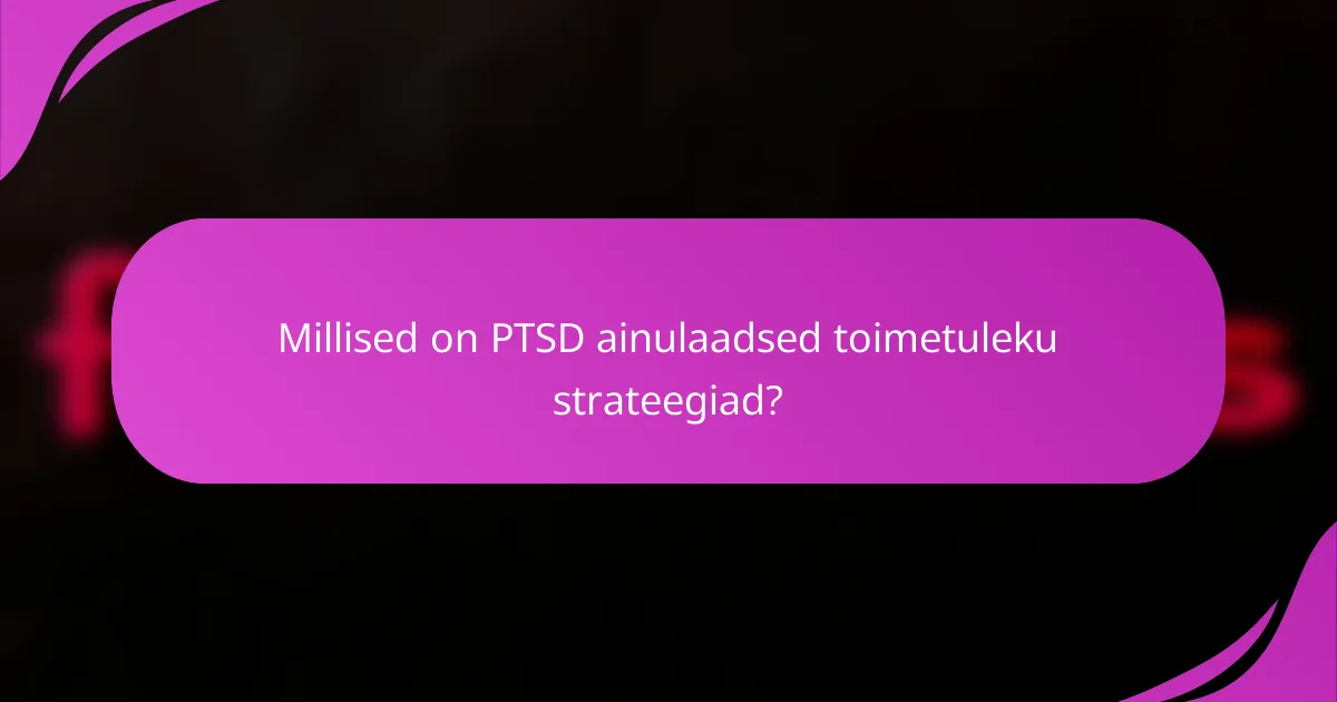 Millised on PTSD ainulaadsed toimetuleku strateegiad?