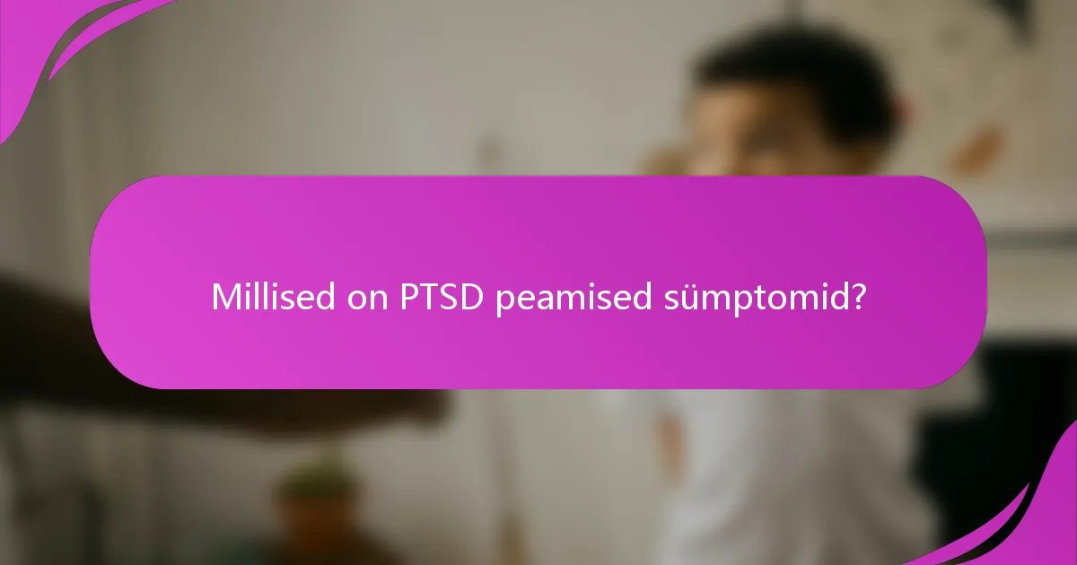 Millised on PTSD peamised sümptomid?
